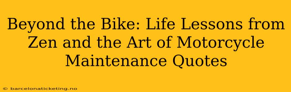 Beyond the Bike: Life Lessons from Zen and the Art of Motorcycle Maintenance Quotes