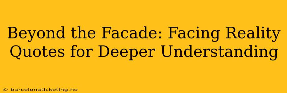 Beyond the Facade: Facing Reality Quotes for Deeper Understanding