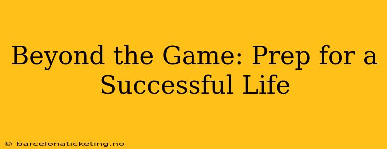 Beyond the Game: Prep for a Successful Life