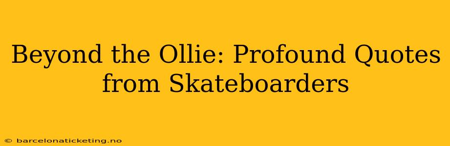 Beyond the Ollie: Profound Quotes from Skateboarders