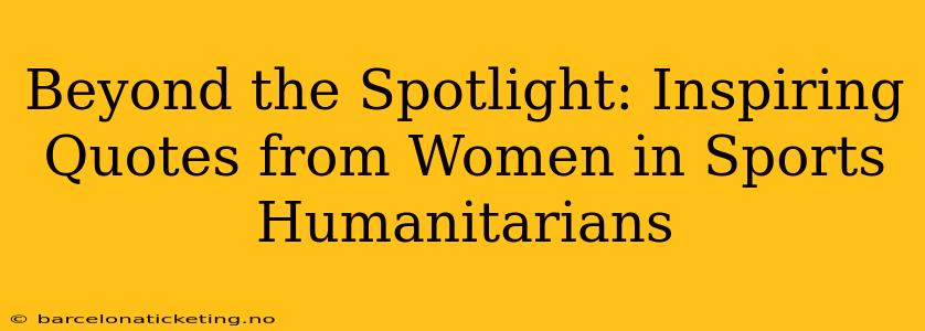 Beyond the Spotlight: Inspiring Quotes from Women in Sports Humanitarians