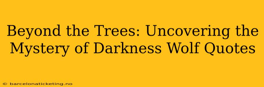 Beyond the Trees: Uncovering the Mystery of Darkness Wolf Quotes