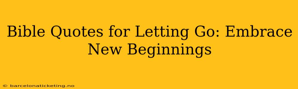 Bible Quotes for Letting Go: Embrace New Beginnings