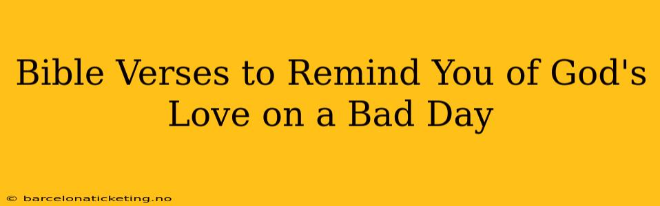 Bible Verses to Remind You of God's Love on a Bad Day
