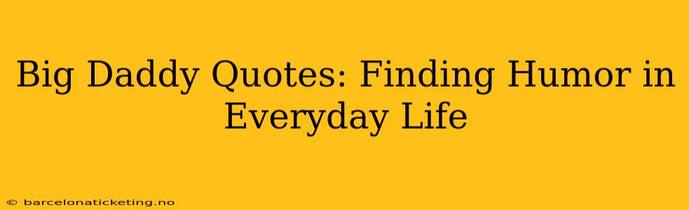 Big Daddy Quotes: Finding Humor in Everyday Life
