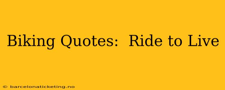 Biking Quotes:  Ride to Live