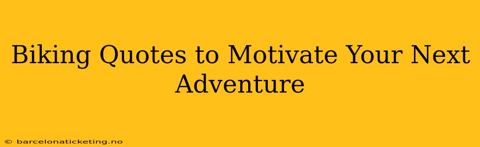 Biking Quotes to Motivate Your Next Adventure