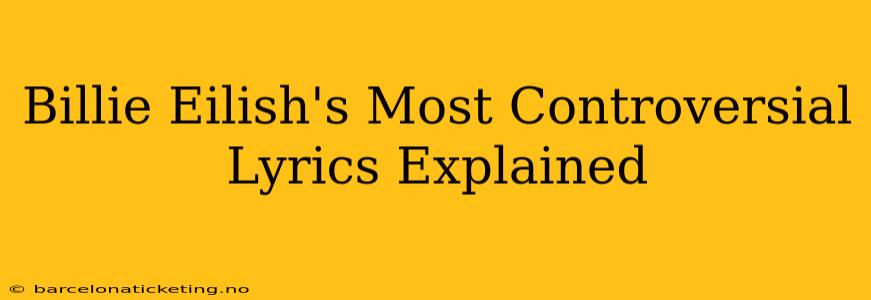 Billie Eilish's Most Controversial Lyrics Explained