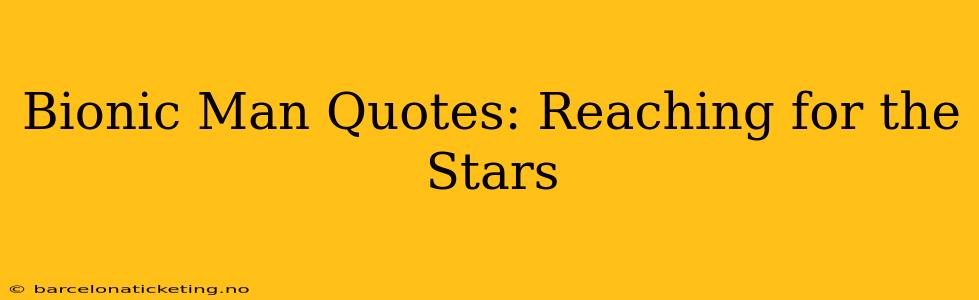 Bionic Man Quotes: Reaching for the Stars