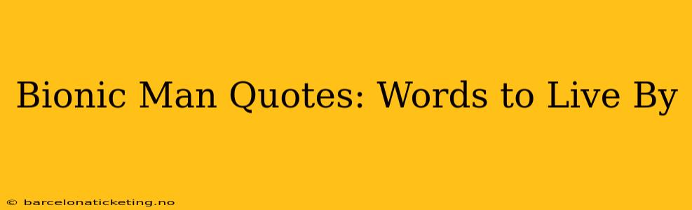 Bionic Man Quotes: Words to Live By