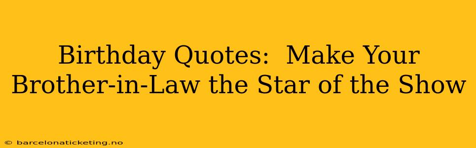 Birthday Quotes:  Make Your Brother-in-Law the Star of the Show