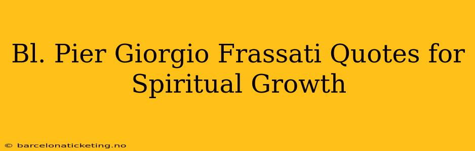 Bl. Pier Giorgio Frassati Quotes for Spiritual Growth