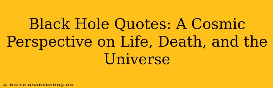 Black Hole Quotes: A Cosmic Perspective on Life, Death, and the Universe