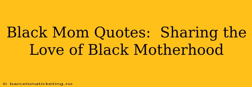 Black Mom Quotes:  Sharing the Love of Black Motherhood