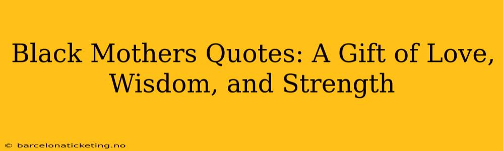 Black Mothers Quotes: A Gift of Love, Wisdom, and Strength