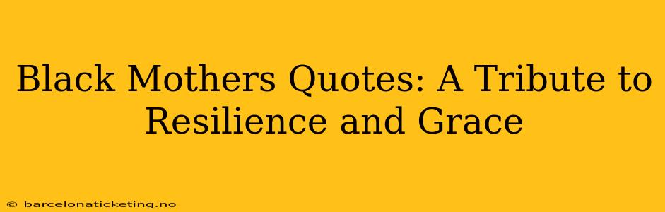 Black Mothers Quotes: A Tribute to Resilience and Grace