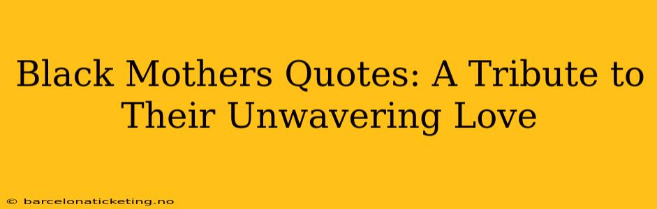 Black Mothers Quotes: A Tribute to Their Unwavering Love