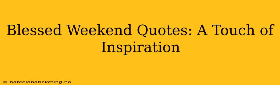 Blessed Weekend Quotes: A Touch of Inspiration