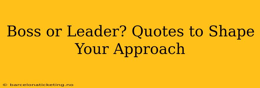 Boss or Leader? Quotes to Shape Your Approach