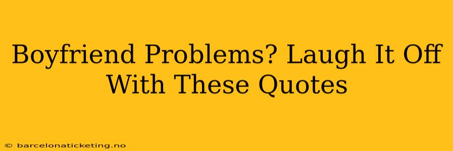 Boyfriend Problems? Laugh It Off With These Quotes
