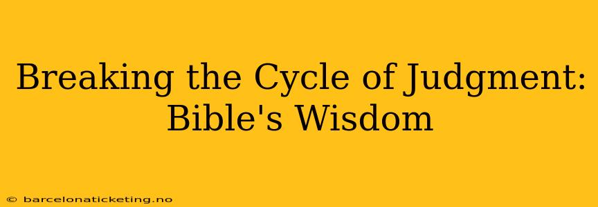 Breaking the Cycle of Judgment: Bible's Wisdom