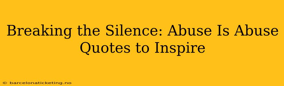 Breaking the Silence: Abuse Is Abuse Quotes to Inspire