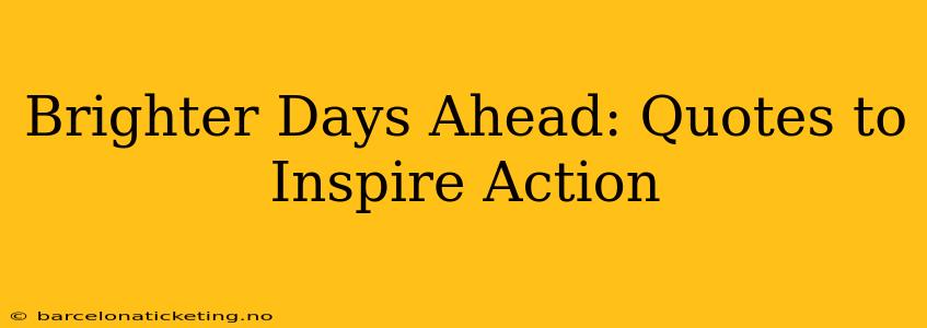 Brighter Days Ahead: Quotes to Inspire Action