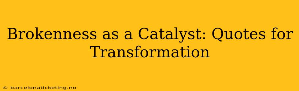 Brokenness as a Catalyst: Quotes for Transformation