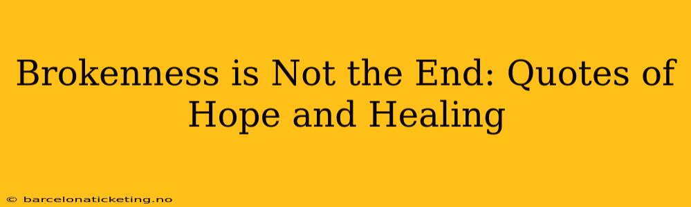 Brokenness is Not the End: Quotes of Hope and Healing