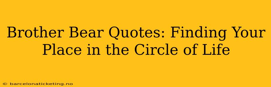 Brother Bear Quotes: Finding Your Place in the Circle of Life