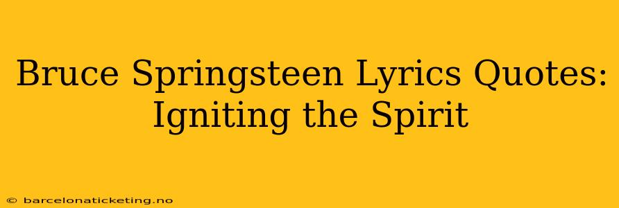 Bruce Springsteen Lyrics Quotes:  Igniting the Spirit