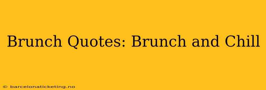 Brunch Quotes: Brunch and Chill