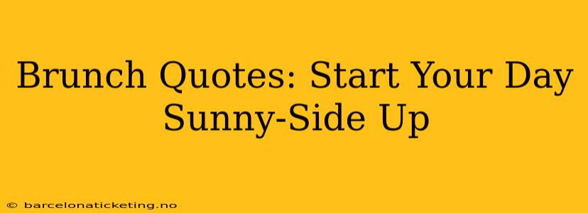 Brunch Quotes: Start Your Day Sunny-Side Up