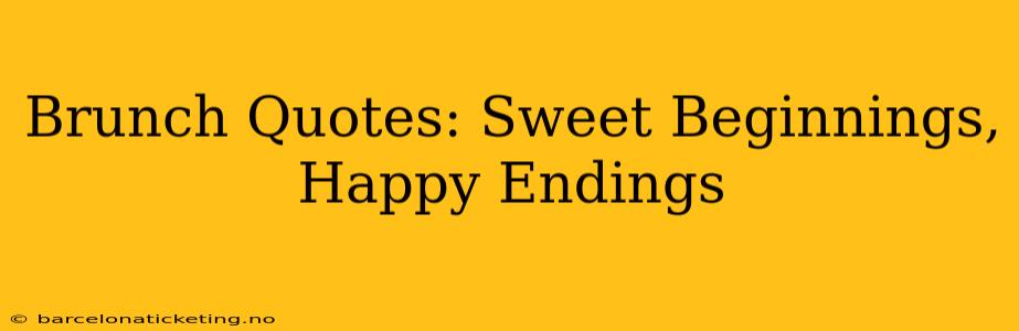 Brunch Quotes: Sweet Beginnings, Happy Endings