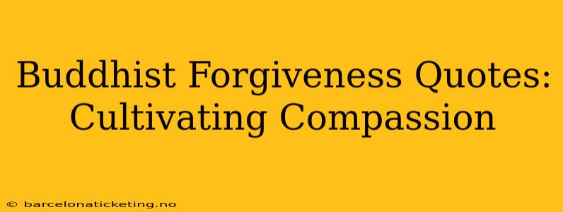 Buddhist Forgiveness Quotes: Cultivating Compassion
