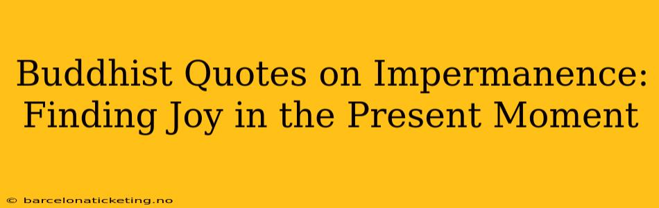 Buddhist Quotes on Impermanence: Finding Joy in the Present Moment