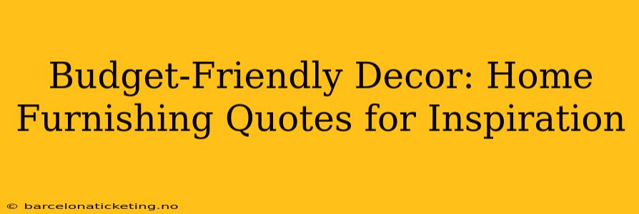 Budget-Friendly Decor: Home Furnishing Quotes for Inspiration