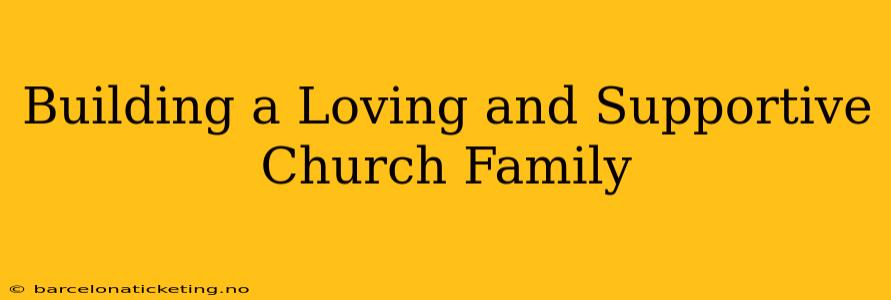 Building a Loving and Supportive Church Family