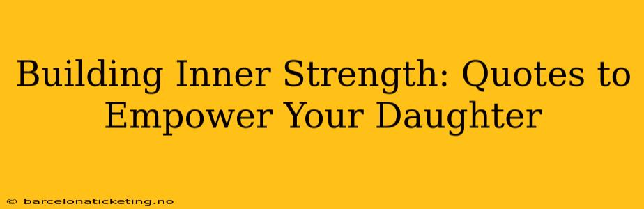 Building Inner Strength: Quotes to Empower Your Daughter