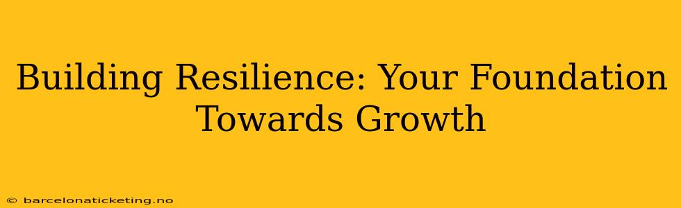 Building Resilience: Your Foundation Towards Growth