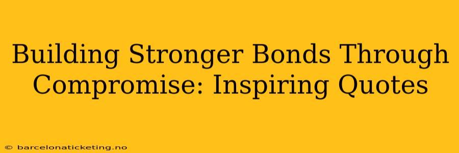 Building Stronger Bonds Through Compromise: Inspiring Quotes