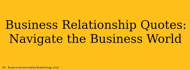 Business Relationship Quotes: Navigate the Business World