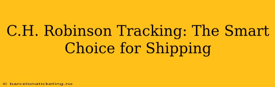C.H. Robinson Tracking: The Smart Choice for Shipping