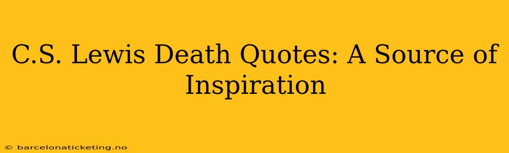 C.S. Lewis Death Quotes: A Source of Inspiration