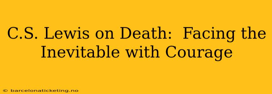 C.S. Lewis on Death:  Facing the Inevitable with Courage