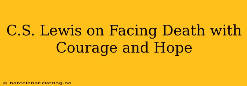 C.S. Lewis on Facing Death with Courage and Hope