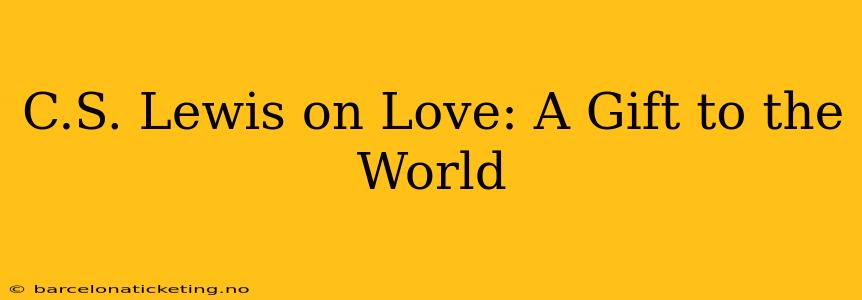 C.S. Lewis on Love: A Gift to the World