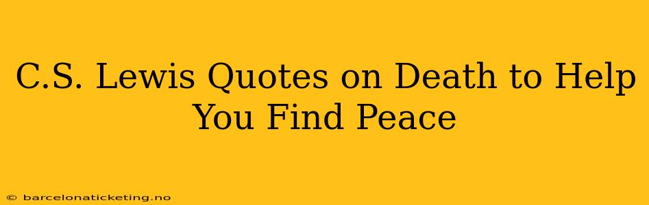 C.S. Lewis Quotes on Death to Help You Find Peace