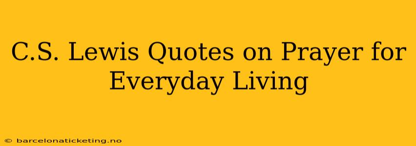 C.S. Lewis Quotes on Prayer for Everyday Living