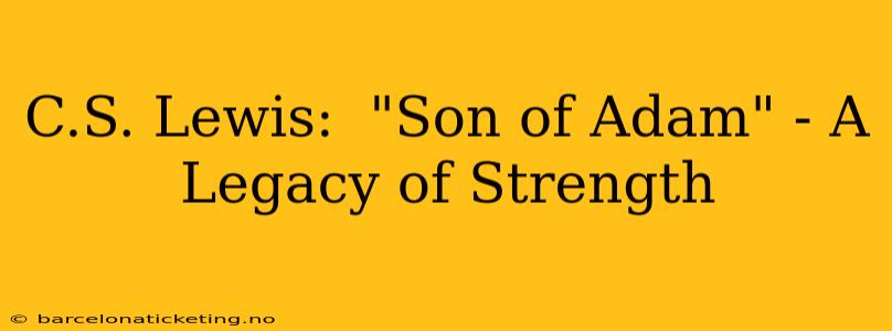 C.S. Lewis:  "Son of Adam" - A Legacy of Strength